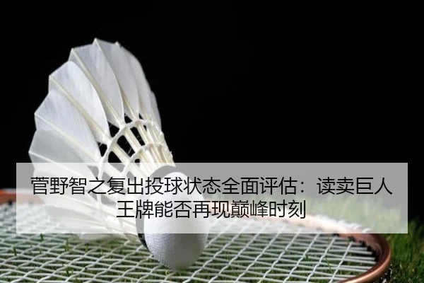 菅野智之复出投球状态全面评估：读卖巨人王牌能否再现巅峰时刻