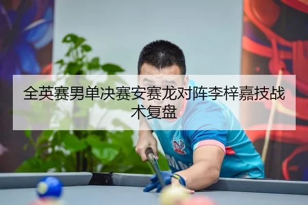 全英赛男单决赛安赛龙对阵李梓嘉技战术复盘